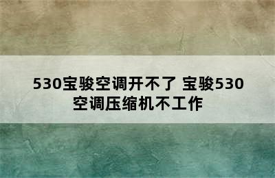 530宝骏空调开不了 宝骏530空调压缩机不工作